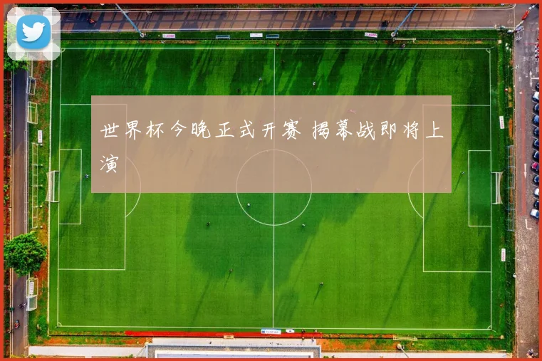世界杯今晚正式开赛 揭幕战即将上演