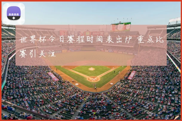 世界杯今日赛程时间表出炉 重点比赛引关注
