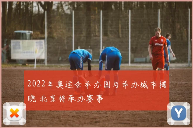 2022年奥运会举办国与举办城市揭晓 北京将承办赛事