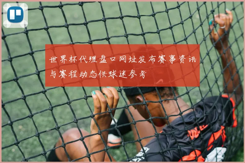 世界杯代理盘口网址发布赛事资讯与赛程动态供球迷参考