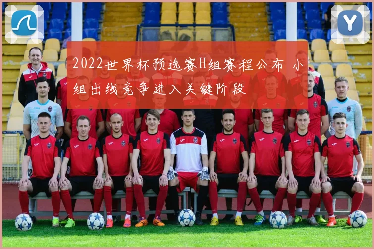 2022世界杯预选赛H组赛程公布 小组出线竞争进入关键阶段